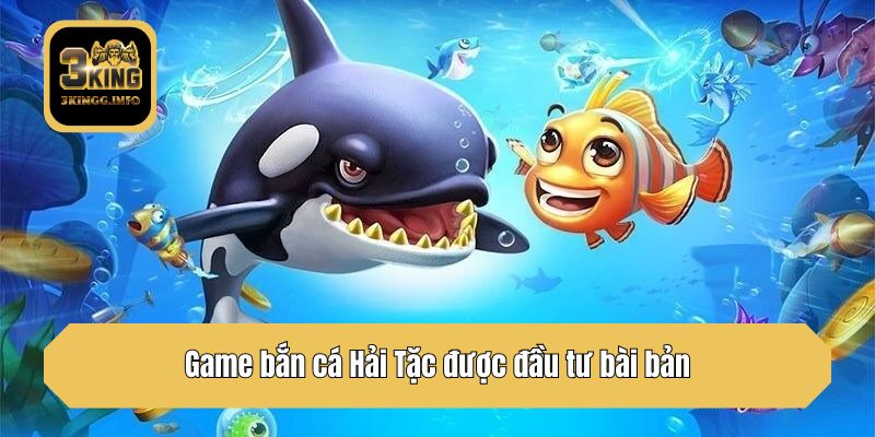 Game bắn cá Hải Tặc được đầu tư bài bản