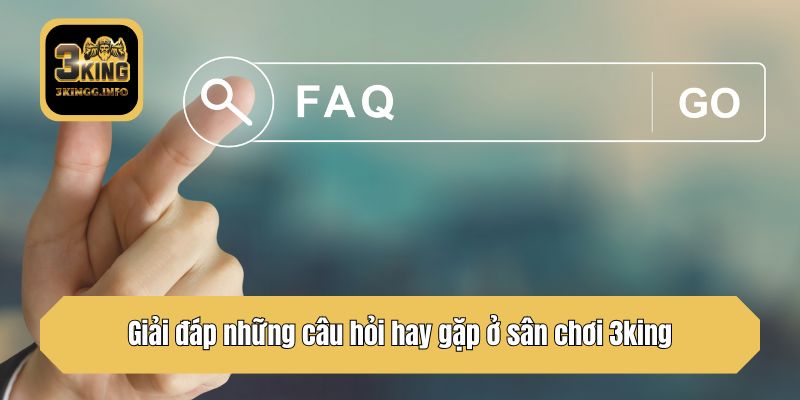 Giải đáp những câu hỏi hay gặp ở sân chơi 3king