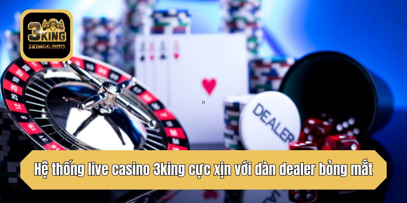 Hệ thống live casino 3king cực xịn với dàn dealer bỏng mắt