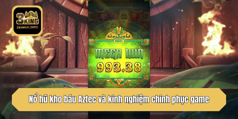 Nổ hũ kho báu Aztec và kinh nghiệm chinh phục game