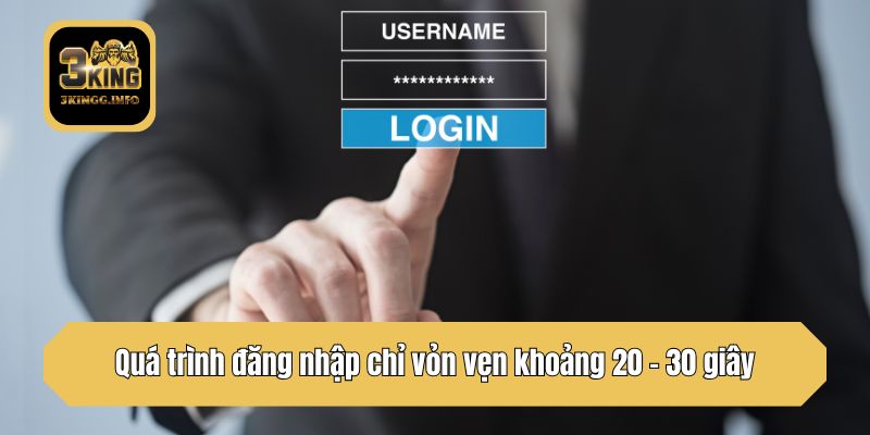 Quá trình đăng nhập chỉ vỏn vẹn khoảng 20 - 30 giây